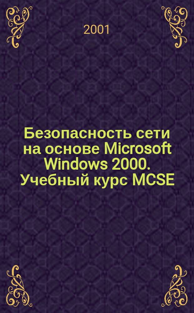 Безопасность сети на основе Microsoft Windows 2000. Учебный курс MCSE : Офиц. пособие Microsoft для самостоят. подгот. : Пер. с англ.