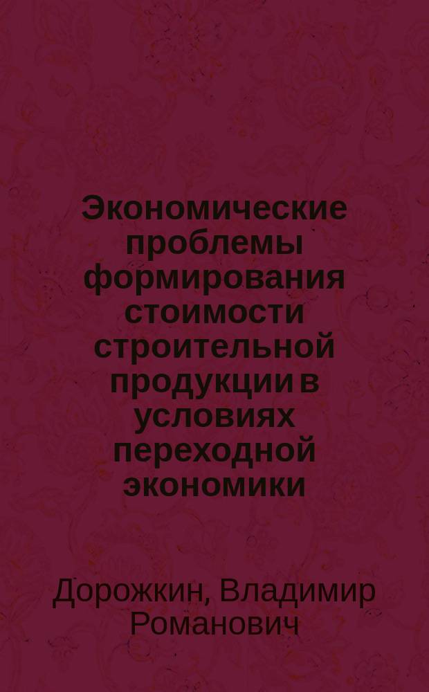 Экономические проблемы формирования стоимости строительной продукции в условиях переходной экономики : Автореф. дис. на соиск. учен. степ. д.э.н. : Спец. 08.00.05