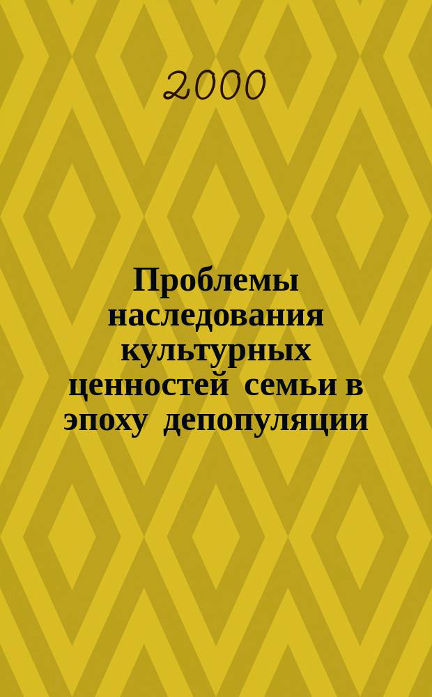 Проблемы наследования культурных ценностей семьи в эпоху депопуляции : Автореф. дис. на соиск. учен. степ. культуролог.н. : Спец. 24.00.04