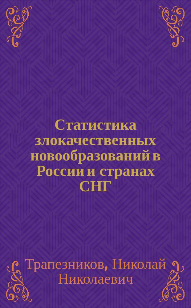 Статистика злокачественных новообразований в России и странах СНГ (Состояние онкологической помощи, заболеваемость и смертность)