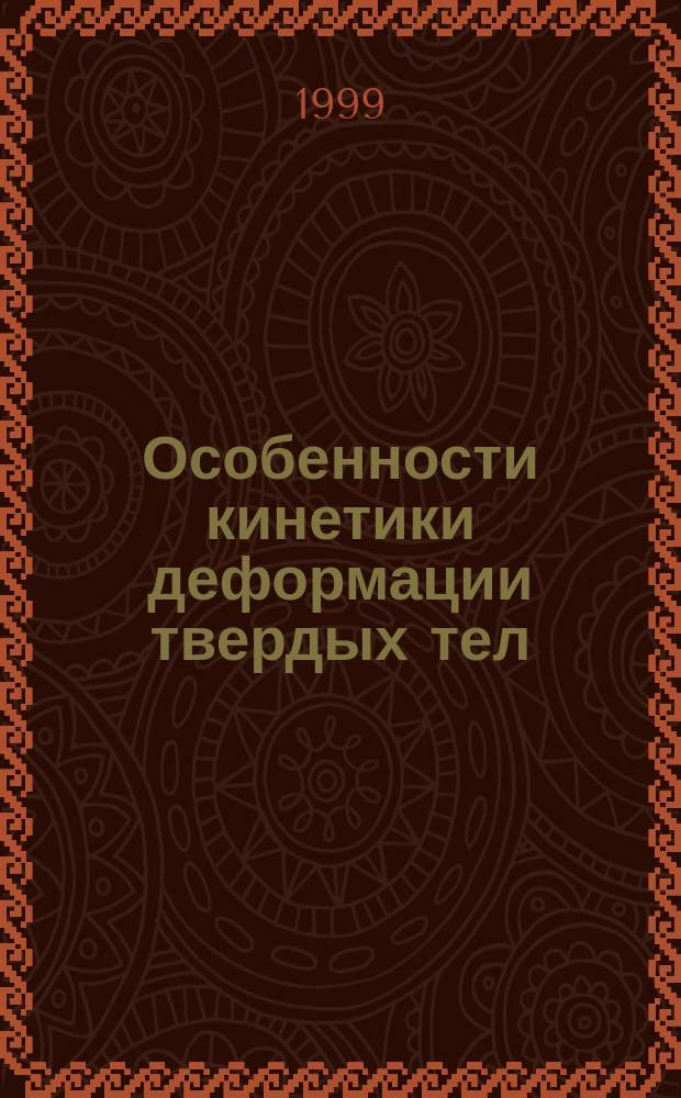Особенности кинетики деформации твердых тел : Дис. на соиск. учен. степ. д.ф.-м.н. в форме науч. докл. : Спец. 01.04.07