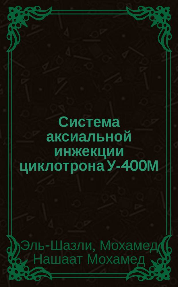 Система аксиальной инжекции циклотрона У-400М : Автореф. дис. на соиск. учен. степ. к.т.н. : Спец. 01.04.20