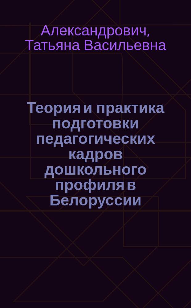 Теория и практика подготовки педагогических кадров дошкольного профиля в Белоруссии : (В период с 1945 по 1985 г.) : Автореф. дис. на соиск. учен. степ. к.п.н. : Спец. 13.00.01