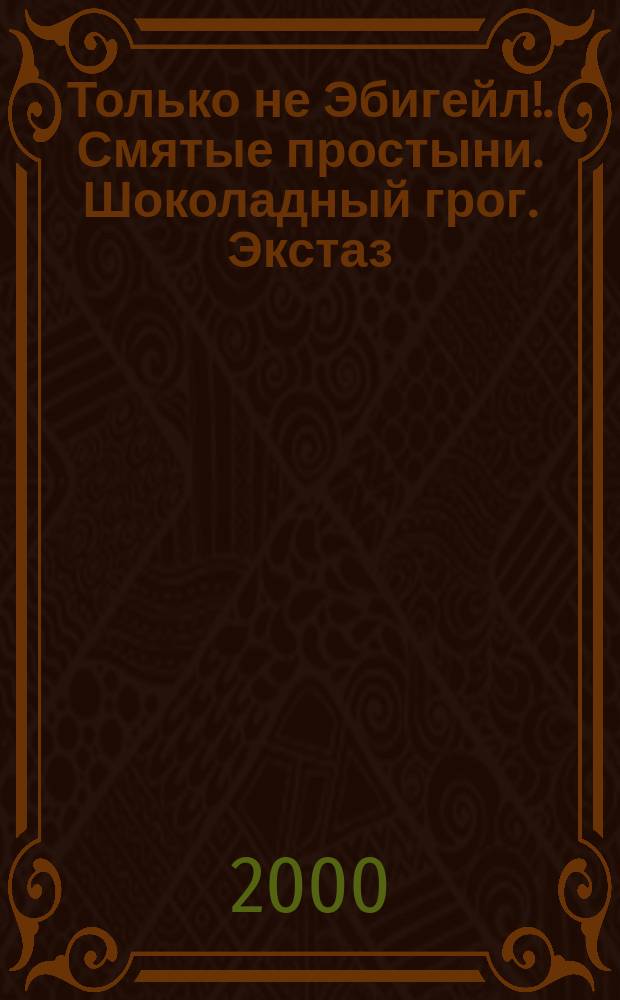 Только не Эбигейл!. Смятые простыни. Шоколадный грог. Экстаз