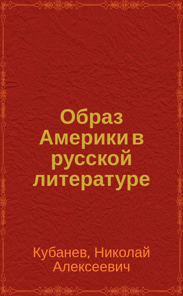 Образ Америки в русской литературе : (Из истории рус.-амер. лит. связей конца ХIХ - первой половины ХХ в.)