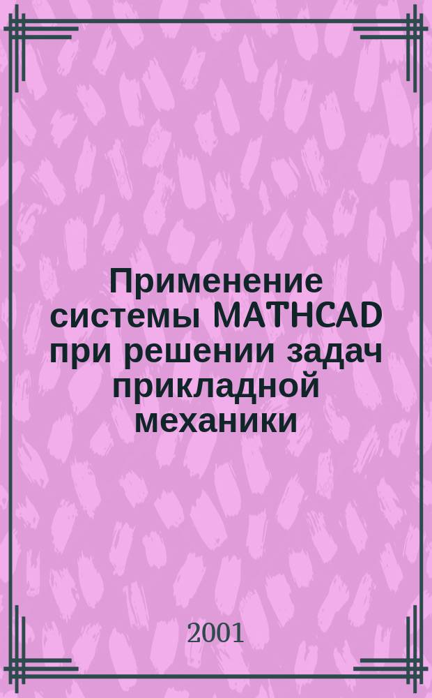 Применение системы MATHCAD при решении задач прикладной механики : Учеб. пособ. для студентов специальности "С.-х. машины и оборудование"
