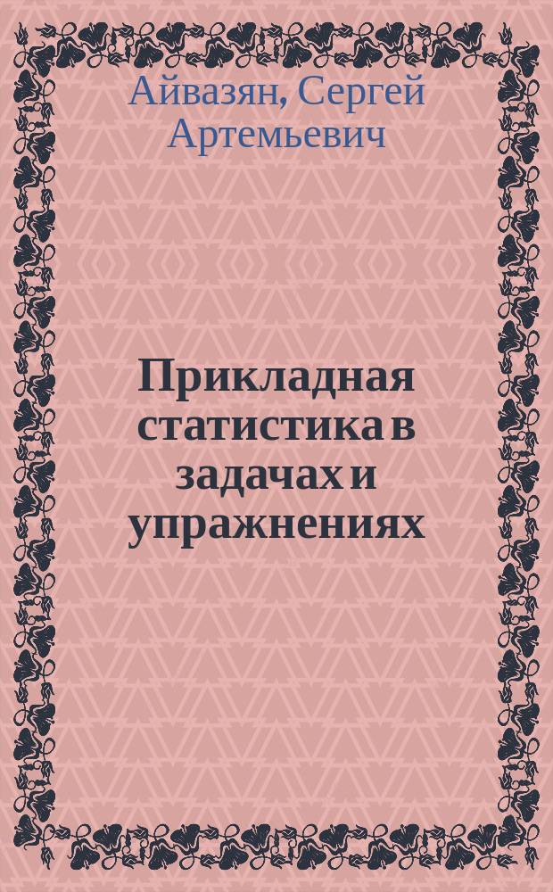 Прикладная статистика в задачах и упражнениях = Applied statistics in the problems and exercises : Учеб. для студентов экон. спец. вузов