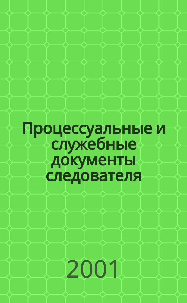 Процессуальные и служебные документы следователя : Учеб.-практ. пособие