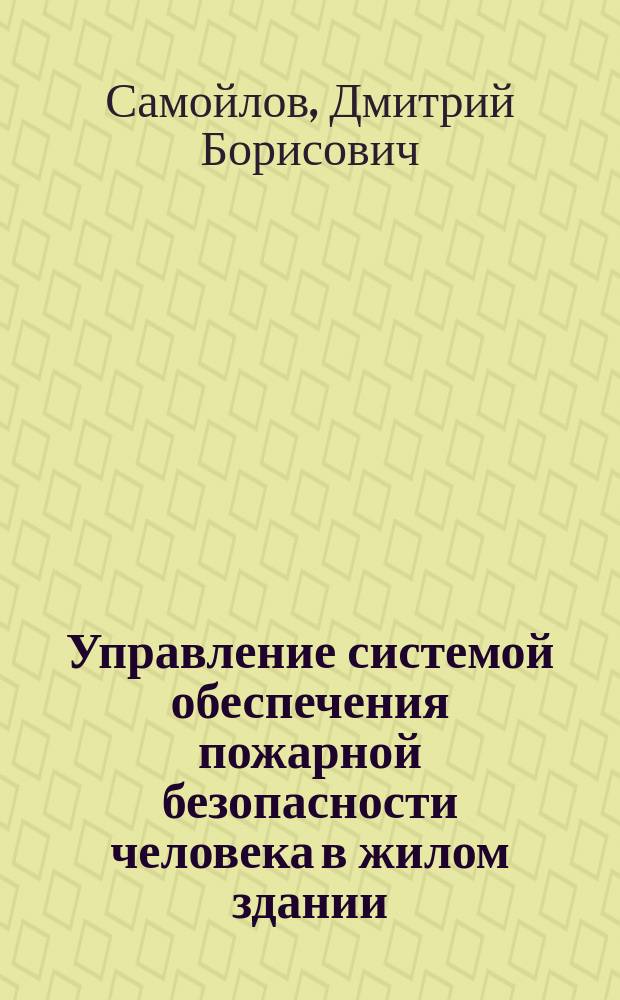 Управление системой обеспечения пожарной безопасности человека в жилом здании : Автореф. дис. на соиск. учен. степ. к.т.н. : Спец. 05.13.10
