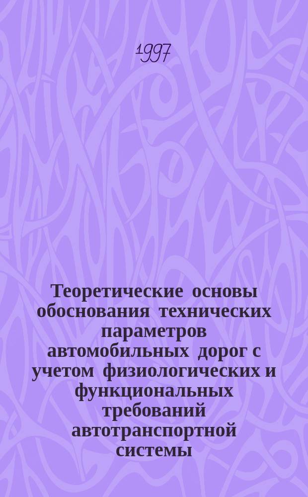 Теоретические основы обоснования технических параметров автомобильных дорог с учетом физиологических и функциональных требований автотранспортной системы : Автореф. дис. на соиск. учен. степ. д.т.н. : Спец. 05.23.11