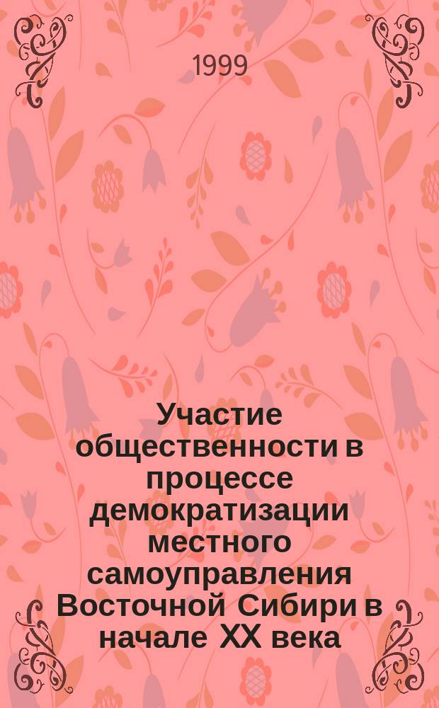 Участие общественности в процессе демократизации местного самоуправления Восточной Сибири в начале XX века : Автореф. дис. на соиск. учен. степ. к.ист.н. : Спец. 07.00.02