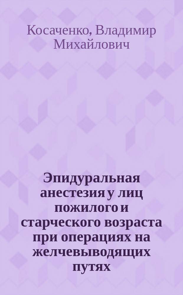 Эпидуральная анестезия у лиц пожилого и старческого возраста при операциях на желчевыводящих путях : Автореф. дис. на соиск. учен. степ. к.м.н. : Спец. 14.00.37 : Спец. 14.00.27