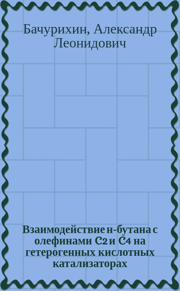 Взаимодействие н-бутана с олефинами C2 и C4 на гетерогенных кислотных катализаторах : Автореф. дис. на соиск. учен. степ. к.х.н. : Спец. 02.00.15