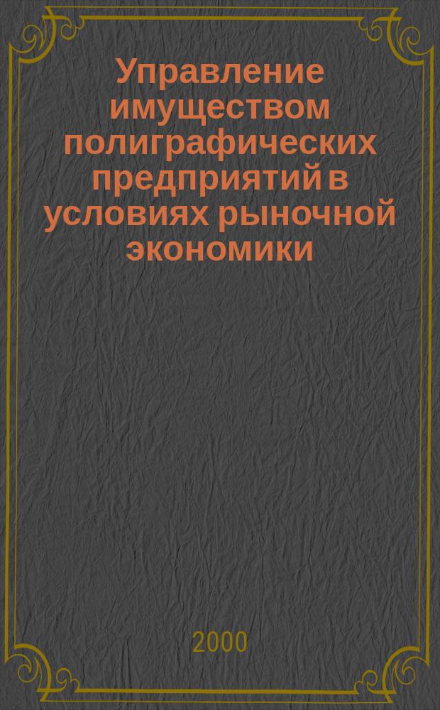 Управление имуществом полиграфических предприятий в условиях рыночной экономики : Автореф. дис. на соиск. учен. степ. к.э.н. : Спец. 08.00.05
