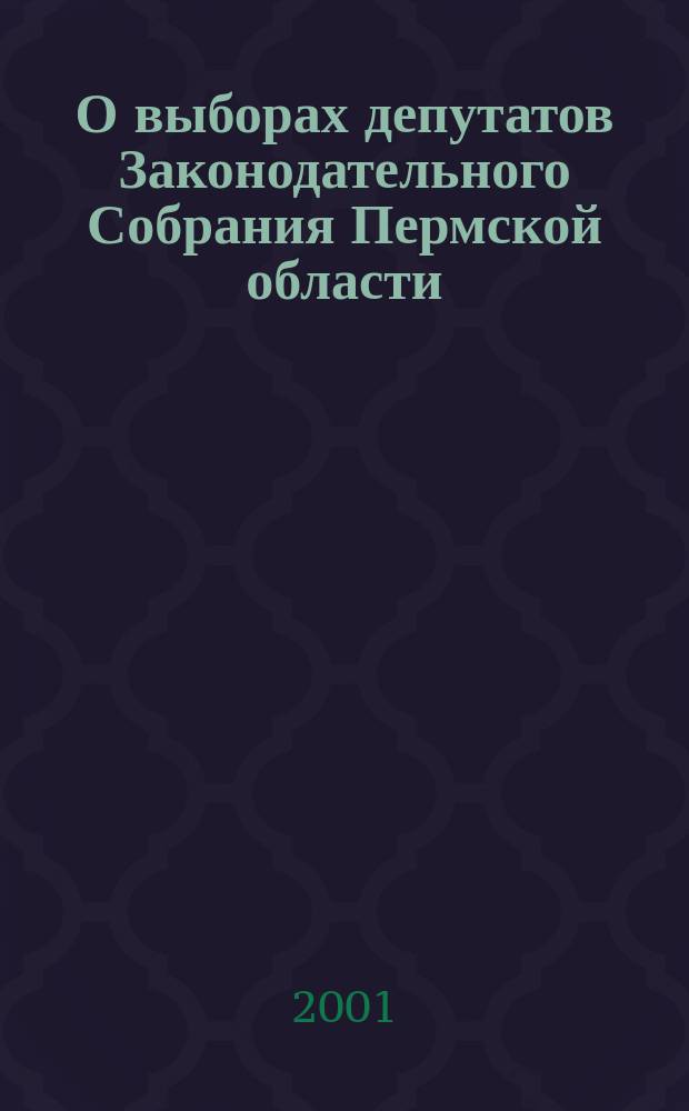 О выборах депутатов Законодательного Собрания Пермской области : Закон Перм. обл. : Принят Законодат. Собр. Перм. обл. 21 июня 2001 г.