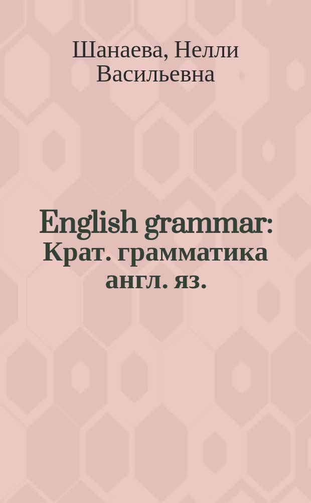 English grammar : Крат. грамматика англ. яз. : В шестнадцати табл. и семи схемах с их описанием