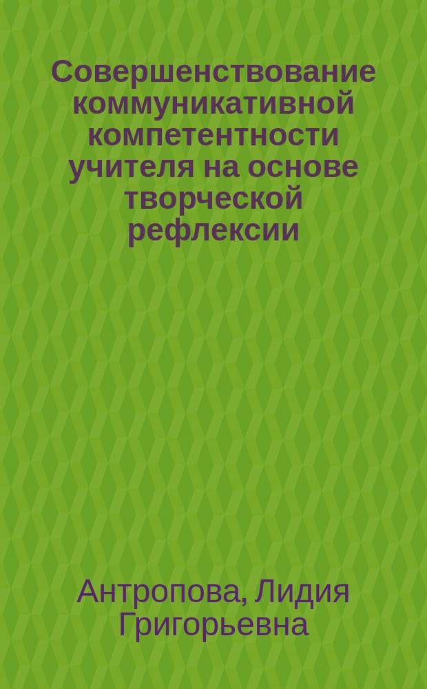 Совершенствование коммуникативной компетентности учителя на основе творческой рефлексии (в условиях дополнительного образования) : Автореф. дис. на соиск. учен. степ. к.п.н. : Спец. 13.00.01