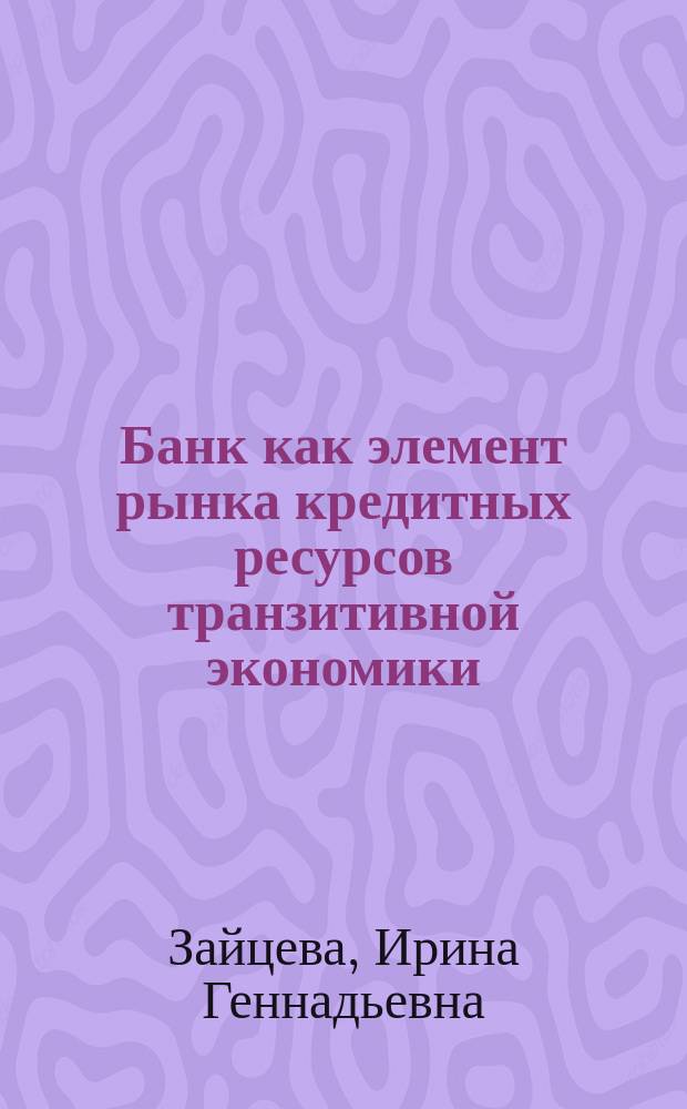 Банк как элемент рынка кредитных ресурсов транзитивной экономики : Автореф. дис. на соиск. учен. степ. к.э.н. : Спец. 08.00.01