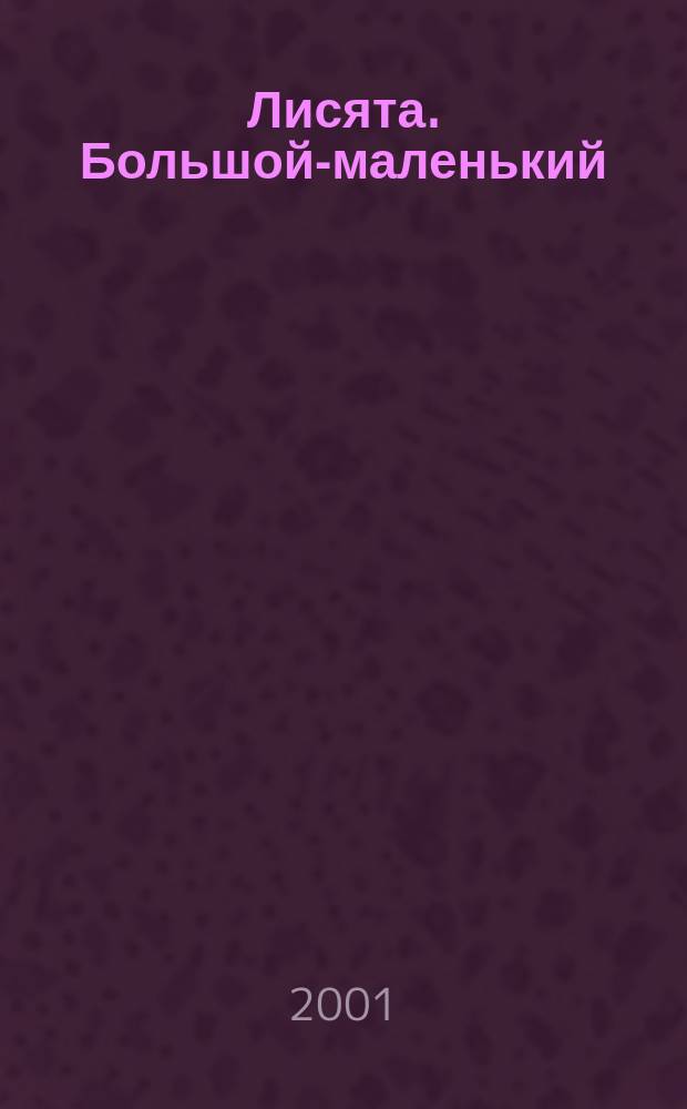 Лисята. Большой-маленький : Для детей