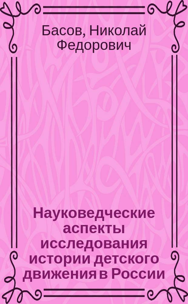 Науковедческие аспекты исследования истории детского движения в России: методология, историография, источниковедение : (нач. XX в. - 90-е гг.) : Автореф. дис. на соиск. учен. степ. д.п.н. : Спец. 13.00.01