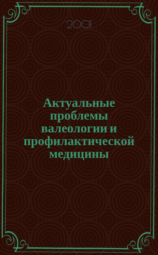 Актуальные проблемы валеологии и профилактической медицины : Материалы Науч.-практ. конф. (20-21 июня 2001 г.)