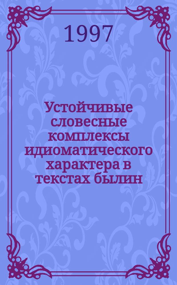 Устойчивые словесные комплексы идиоматического характера в текстах былин : Автореф. дис. на соиск. учен. степ. к.филол.н. : Спец. 10.02.01
