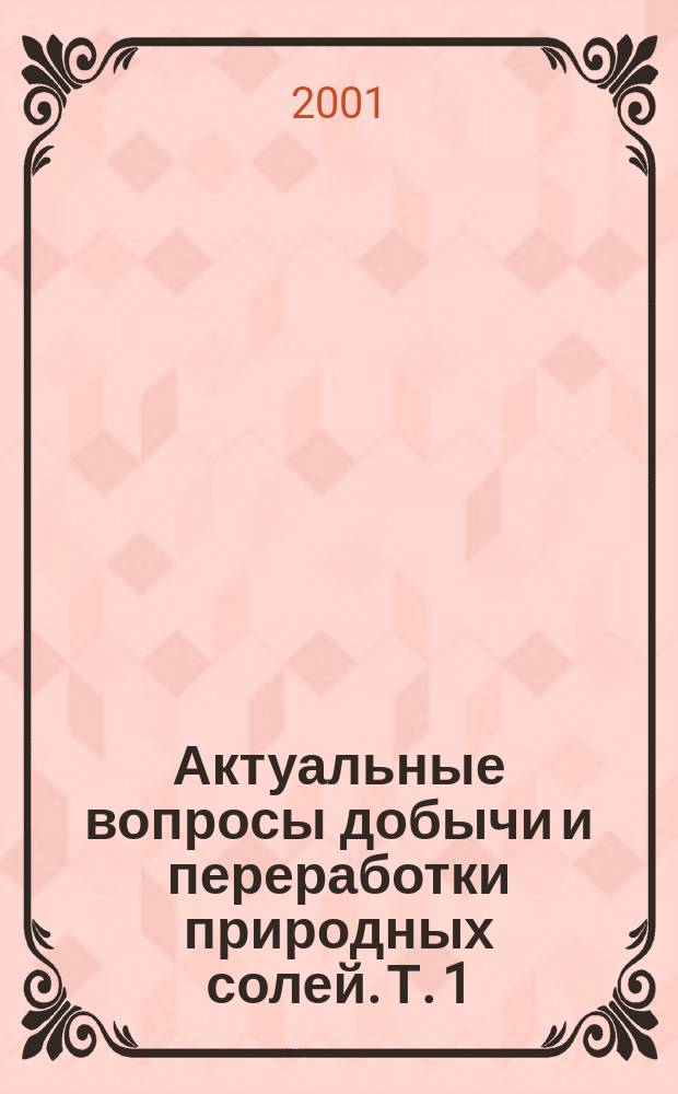 Актуальные вопросы добычи и переработки природных солей. Т. 1 : Добыча природных солей