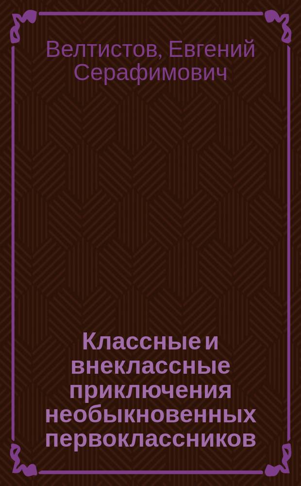 Классные и внеклассные приключения необыкновенных первоклассников : Сказка : Для мл. шк. возраста
