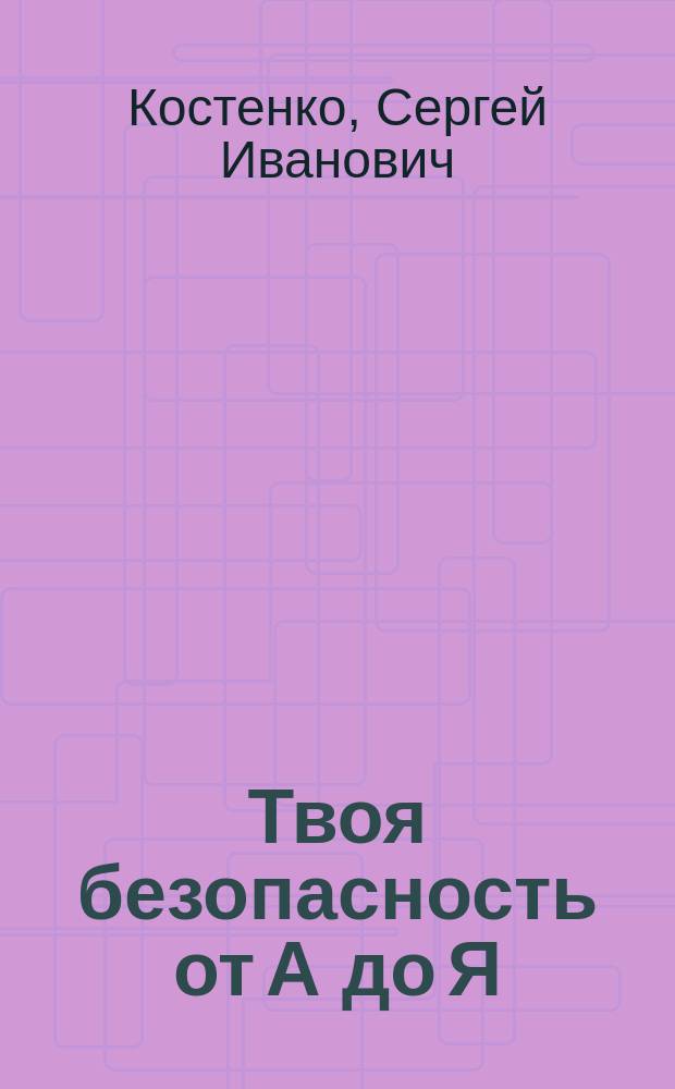 Твоя безопасность от А до Я : Пособие для изучения предмета "Основы безопасности жизнедеятельности" для общеобразоват. учеб. заведений