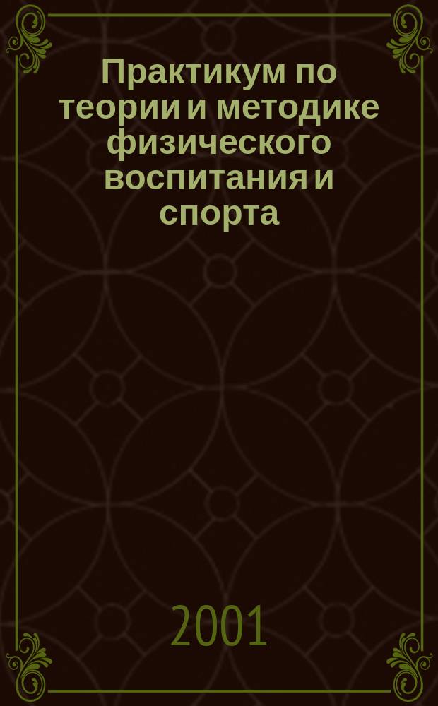 Практикум по теории и методике физического воспитания и спорта : Учеб. пособие : Для студентов вузов физ. культуры