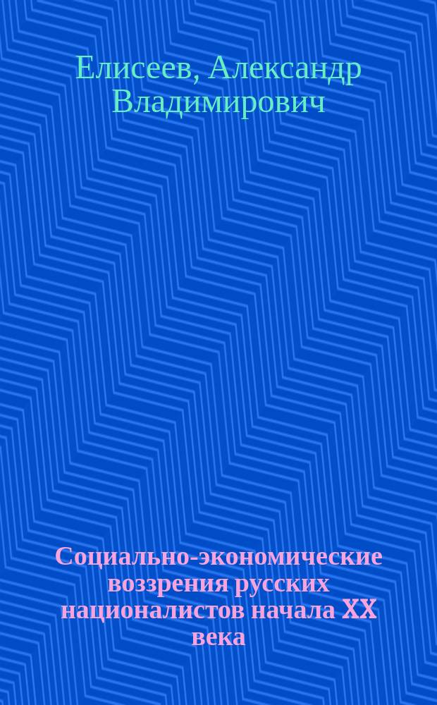 Социально-экономические воззрения русских националистов начала XX века : Автореф. дис. на соиск. учен. степ. к.ист.н. : Спец. 07.00.02