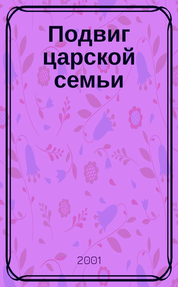 Подвиг царской семьи : Семья имп. Николая II