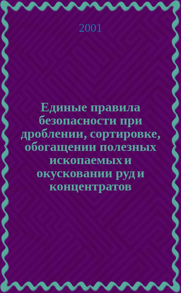 Единые правила безопасности при дроблении, сортировке, обогащении полезных ископаемых и окусковании руд и концентратов : ПБ 06-317-99 : Утв. Госгортехнадзором России 18.10.99 : Ввод. в действие с 01.07.00