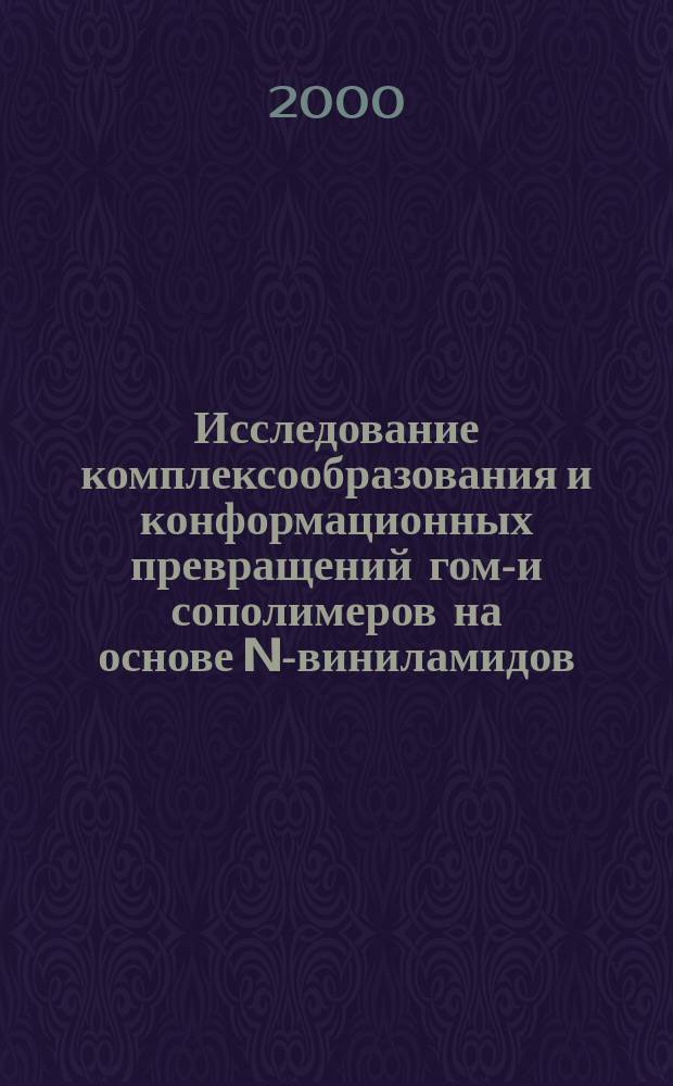 Исследование комплексообразования и конформационных превращений гомо- и сополимеров на основе N-виниламидов : Автореф. дис. на соиск. учен. степ. к.х.н. : Спец. 02.00.06