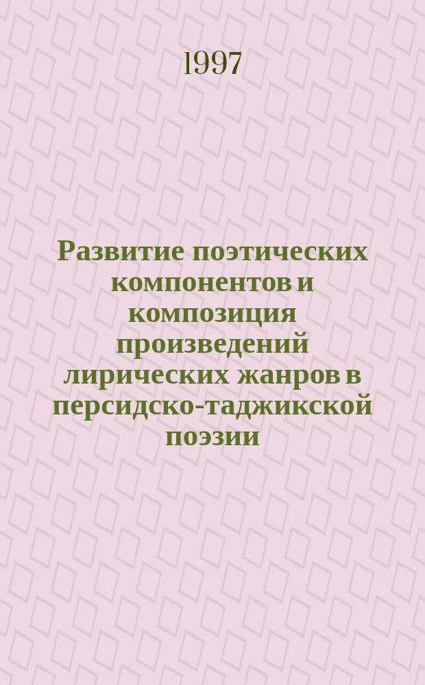 Развитие поэтических компонентов и композиция произведений лирических жанров в персидско-таджикской поэзии : Автореф. дис. на соиск. учен. степ. д.филол.н. : Спец. 10.01.03 : Спец. 10.01.06