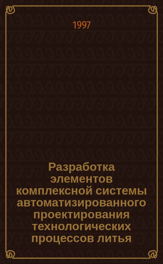 Разработка элементов комплексной системы автоматизированного проектирования технологических процессов литья, направленных на повышение качества отливок : Автореф. дис. на соиск. учен. степ. к.т.н. : Спец. 05.16.04