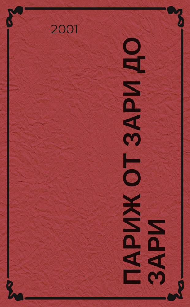 Париж от зари до зари : Тусоводитель : Клубы. Диско. Бары. Бутики. Галереи. Рестораны