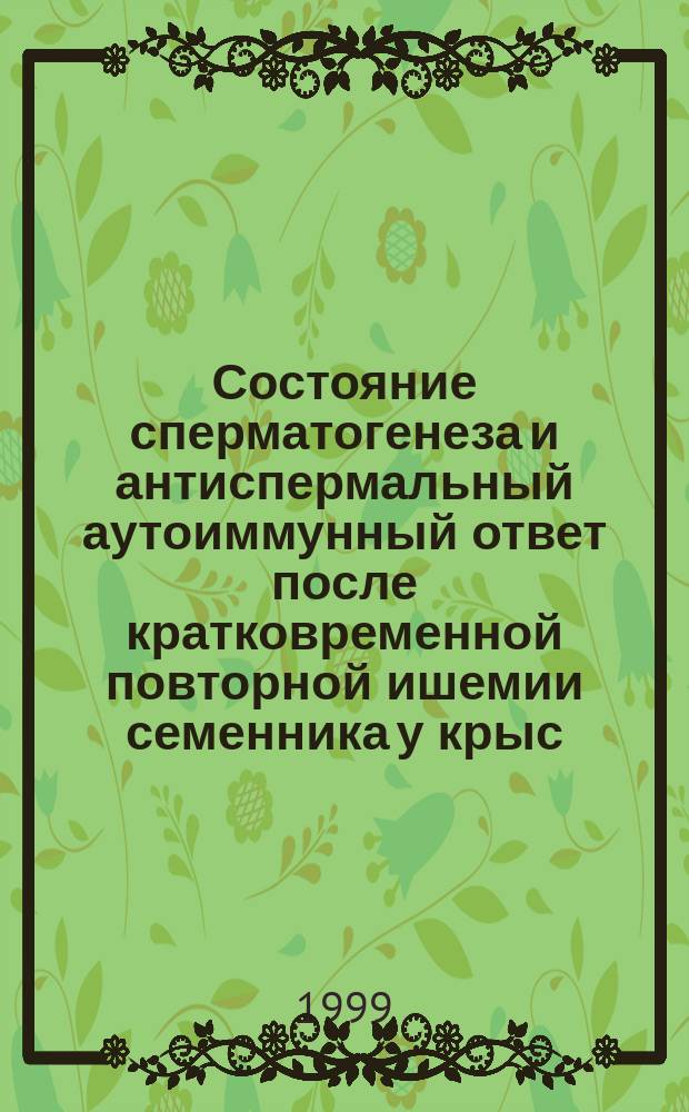 Состояние сперматогенеза и антиспермальный аутоиммунный ответ после кратковременной повторной ишемии семенника у крыс : Автореф. дис. на соиск. учен. степ. к.б.н. : Спец. 14.00.23