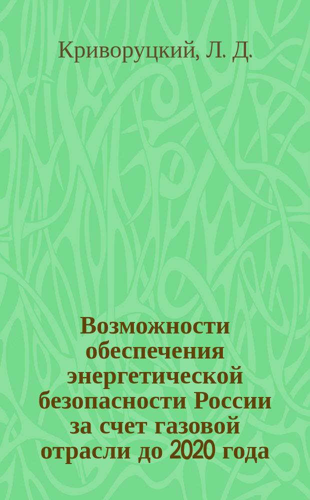 Возможности обеспечения энергетической безопасности России за счет газовой отрасли до 2020 года = Possibilities of ensuring energy safety of Russia due to "Gas pause" at period 2020 year