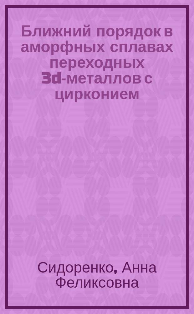 Ближний порядок в аморфных сплавах переходных 3d-металлов с цирконием : Автореф. дис. на соиск. учен. степ. к.ф.-м.н. : Спец. 01.04.07