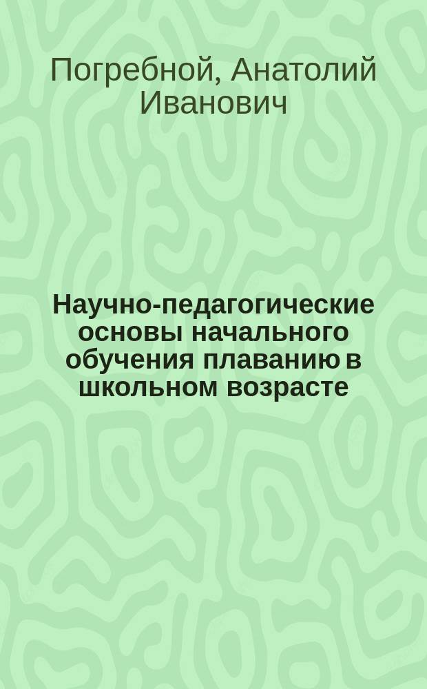 Научно-педагогические основы начального обучения плаванию в школьном возрасте : Автореф. дис. на соиск. учен. степ. д.п.н. : Спец. 13.00.04