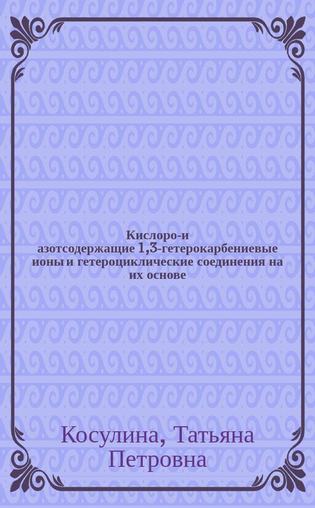 Кислород- и азотсодержащие 1,3-гетерокарбениевые ионы и гетероциклические соединения на их основе. Синтез, стереостроение и свойства : Автореф. дис. на соиск. учен. степ. д.х.н. : Спец. 02.00.03