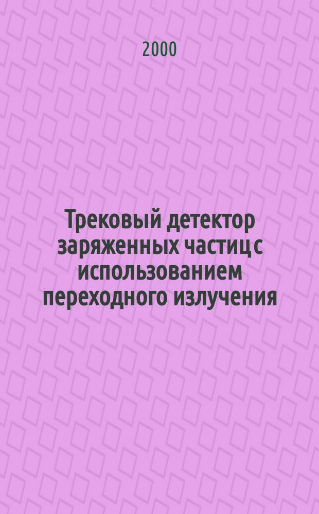 Трековый детектор заряженных частиц с использованием переходного излучения : Автореф. дис. на соиск. учен. степ. к.ф.-м.н. : Спец. 01.04.23