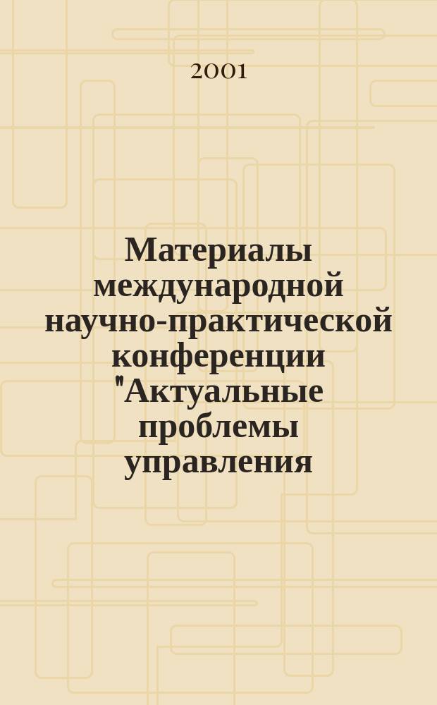 Материалы международной научно-практической конференции "Актуальные проблемы управления - 2001", 24-25 октября 2001 года