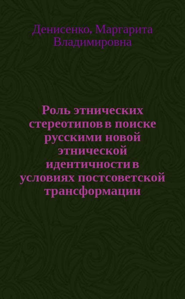 Роль этнических стереотипов в поиске русскими новой этнической идентичности в условиях постсоветской трансформации : Автореф. дис. на соиск. учен. степ. к.социол.н. : Спец. 22.00.01