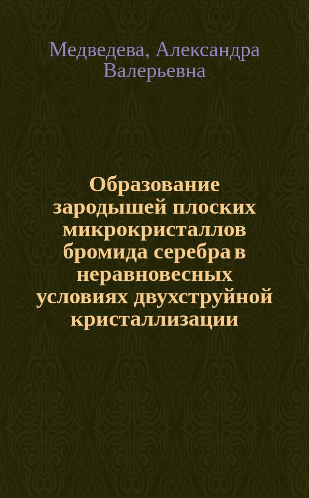 Образование зародышей плоских микрокристаллов бромида серебра в неравновесных условиях двухструйной кристаллизации : Автореф. дис. на соиск. учен. степ. к.х.н. : Спец. 05.17.13