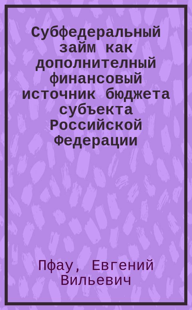 Субфедеральный займ как дополнителный финансовый источник бюджета субъекта Российской Федерации : Автореф. дис. на соиск. учен. степ. к.э.н. : Спец. 08.00.10
