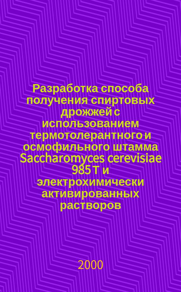 Разработка способа получения спиртовых дрожжей с использованием термотолерантного и осмофильного штамма Saccharomyces cerevisiae 985 Т и электрохимически активированных растворов : Автореф. дис. на соиск. учен. степ. к.т.н. : Спец. 05.18.07