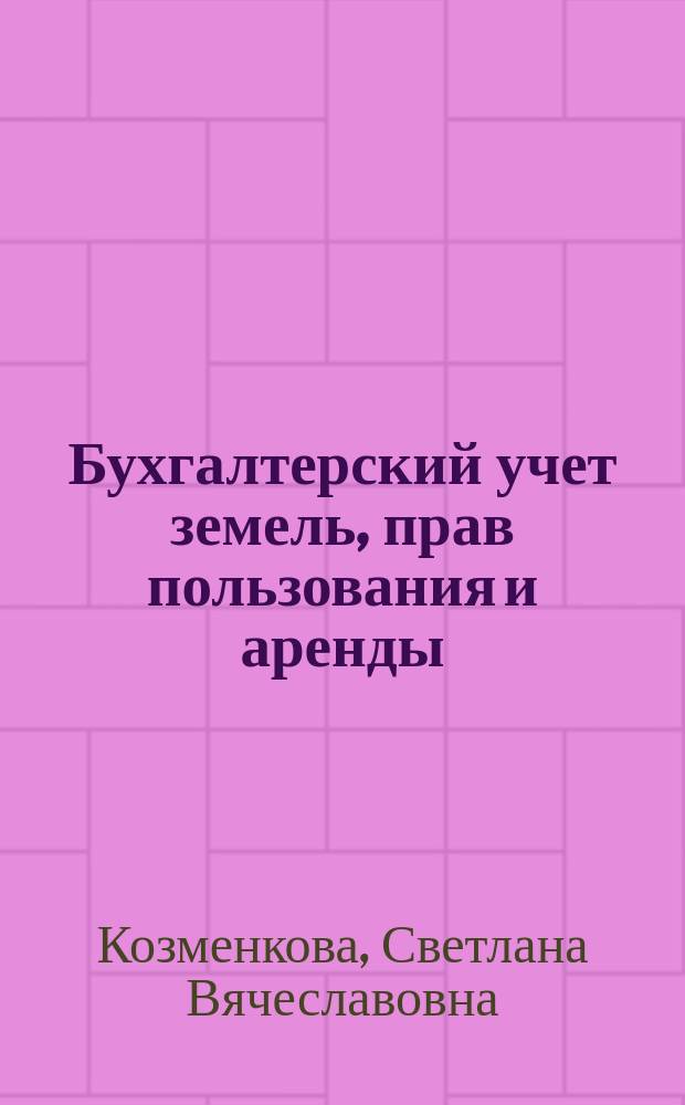 Бухгалтерский учет земель, прав пользования и аренды: теория и практика