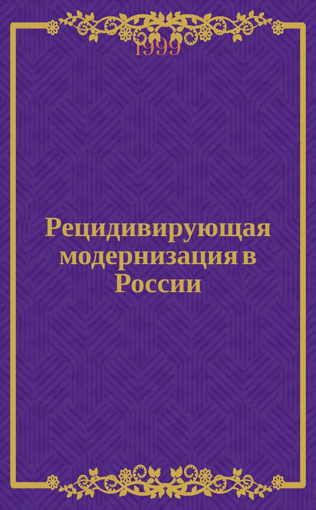 Рецидивирующая модернизация в России : беда, вина или ресурс человечества?